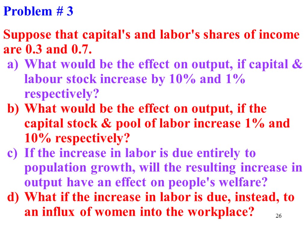 26 Problem # 3 Suppose that capital's and labor's shares of income are 0.3